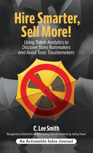 Hire Smarter, Sell More!: Using Talent Analytics to Discover Sales Rainmakers and Avoid Toxic Troublemakers image number 0