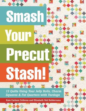 Smash Your Precut Stash!: 13 Quilts Using Your Jelly Rolls, Charm Squares & Fat Quarters with Yardage image number 0