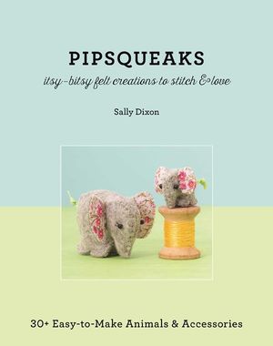 Pipsqueaks - Itsy-Bitsy Felt Creations to Stitch & Love: 30+ Easy-To-Make Animals & Accessories image number 0