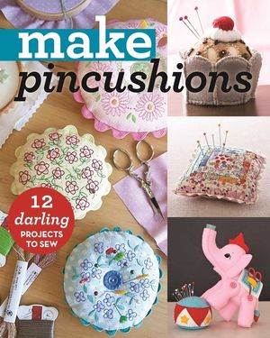Make Pincushions: 12 Darling Projects to Sew image number 0