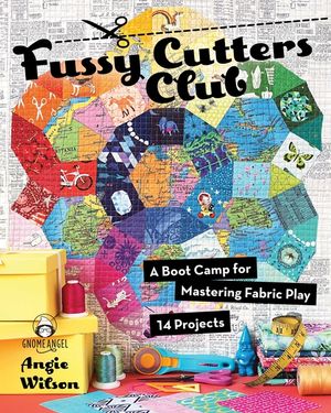 Fussy Cutters Club: A Boot Camp for Mastering Fabric Play - 14 Projects image number 0