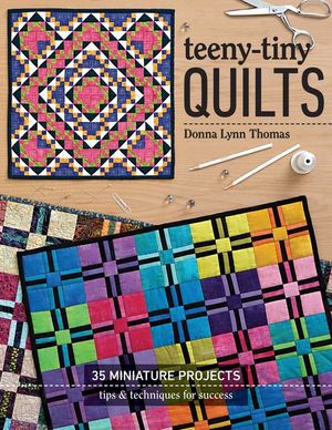 Teeny-Tiny Quilts: 35 Miniature Projects - Tips & Techniques for Success image number 0
