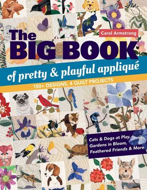 The Big Book of Pretty & Playful Appliqu&eacute;: 150+ Designs, 4 Quilt Projects Cats & Dogs at Play, Gardens in Bloom, Feathered Friends & More image number 0