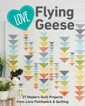 Love Flying Geese: 27 Modern Quilt Projects from Love Patchwork & Quilting image number 0