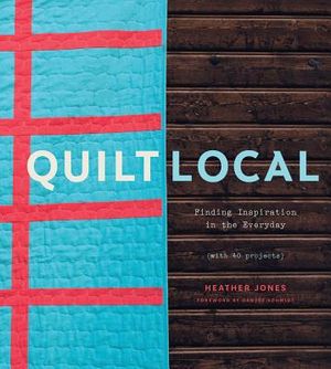 Quilt Local: Finding Inspiration in the Everyday (with 40 Projects) image number 0