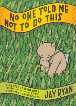 No One Told Me Not to Do This: Selected Screenprints, 2009-2015 image number 0