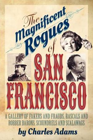 The Magnificent Rogues of San Francisco: A Gallery of Fakers and Frauds, Rascals and Robber Barons, Scoundrels and Scalawags image number 0