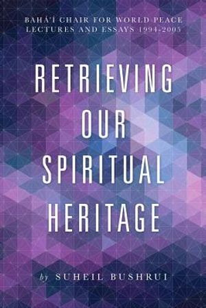 Retrieving Our Spiritual Heritage: Baha'i Chair for World Peace Lectures and Essays 1994-2005 image number 0