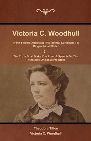 Victoria C. Woodhull (First Female American Presidential Candidate): A Biographical Sketch And The Truth Shall Make You Free: A Speech On The Principl image number 0