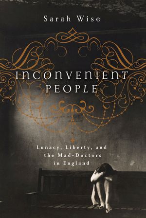Inconvenient People: Lunacy, Liberty, and the Mad-Doctors in England image number 0