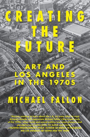 Creating the Future: Art & Los Angeles in the 1970s image number 0