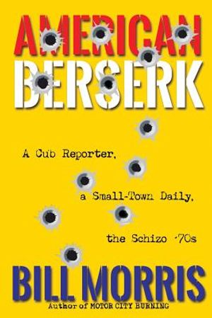 American Berserk: A Cub Reporter, a Small-Town Daily, the Schizo '70s image number 0