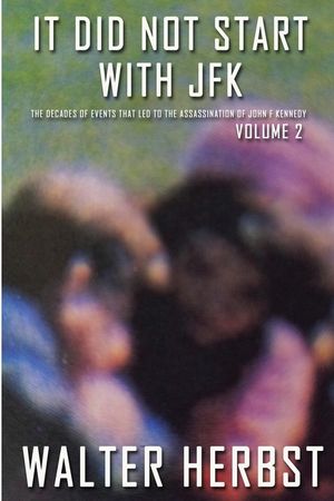 It Did Not Start With JFK Volume 2: The Decades of Events that Led to the Assassination of John F Kennedy image number 0