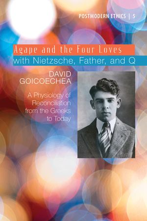 Agape and the Four Loves with Nietzsche, Father, and Q, Volume 2: A Physiology of Reconciliation from the Greeks to Today image number 0