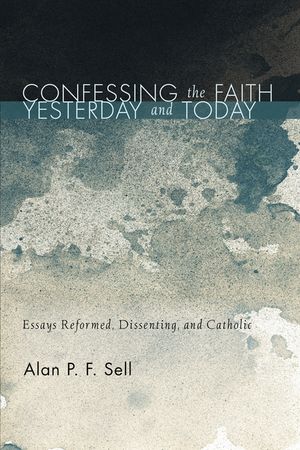 Confessing the Faith Yesterday and Today: Essays Reformed, Dissenting, and Catholic image number 0