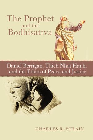 The Prophet and the Bodhisattva: Daniel Berrigan, Thich Nhat Hanh, and the Ethics of Peace and Justice image number 0