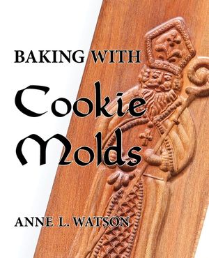 Baking with Cookie Molds: Secrets and Recipes for Making Amazing Handcrafted Cookies for Your Christmas, Holiday, Wedding, Tea, Party, Swap, Exc image number 0