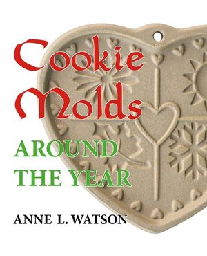 Cookie Molds Around the Year: An Almanac of Molds, Cookies, and Other Treats for Christmas, New Year's, Valentine's Day, Easter, Halloween, Thanksgi image number 0