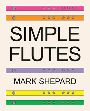 Simple Flutes: A Guide to Flute Making and Playing, or How to Make and Play Simple Homemade Musical Instruments from Bamboo, Wood, Clay, Metal, PVC Pl image number 0