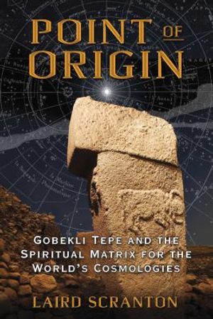 Point of Origin: Gobekli Tepe and the Spiritual Matrix for the World's Cosmologies image number 0