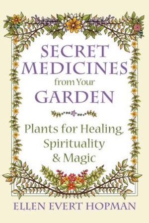 Secret Medicines from Your Garden: Plants for Healing, Spirituality, and Magic image number 0