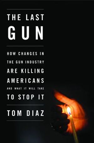 The Last Gun: How Changes in the Gun Industry Are Killing Americans and What It Will Take to Stop It image number 0