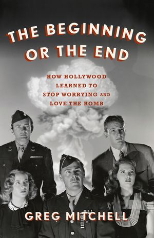 The Beginning or the End: How Hollywood--And America--Learned to Stop Worrying and Love the Bomb image number 0