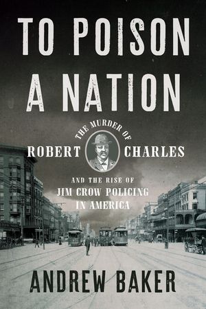 To Poison a Nation: The Murder of Robert Charles and the Rise of Jim Crow Policing in America image number 0