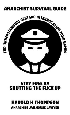 Anarchist Survival Guide for Understanding Gestapo Swine Interrogation Mind Games: Stay Free by Shutting the Fuck Up! image number 0