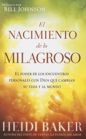 El Nacimiento de Lo Milagroso: El Poder de Los Encuentros Personales Con Dios Que Cambian Su Vida Y Al Mundo image number 0