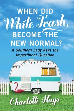When Did White Trash Become the New Normal?: A Southern Lady Asks the Impertinent Question image number 0