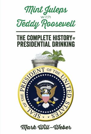 Mint Juleps with Teddy Roosevelt: The Complete History of Presidential Drinking image number 0