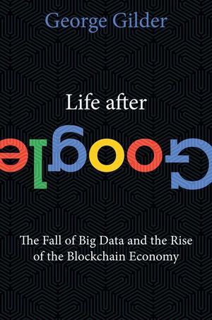 Life After Google: The Fall of Big Data and the Rise of the Blockchain Economy image number 0