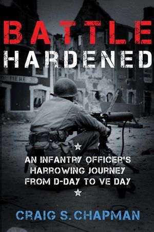 Battle Hardened : An Infantry Officer's Harrowing Journey from D-Day to VE Day image number 0