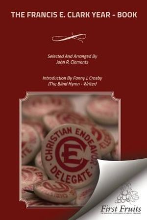 The Francis E. Clark Year - Book: A Collection of Living Paragraphs From Addresses, Books, And Magazine Articles By The Founder Of The Young People's image number 0