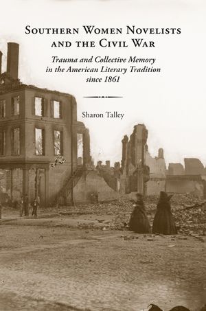 Southern Women Novelists and the Civil War: Trauma and Collective Memory in the American Literary Tradition Since 1861 image number 0