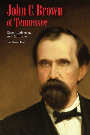 John C. Brown of Tennessee: Rebel, Redeemer, and Railroader image number 0