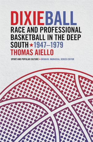 Dixieball: Race and Professional Basketball in the Deep South, 1947-1979 image number 0