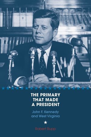 The Primary That Made a President: John F. Kennedy and West Virginia image number 0