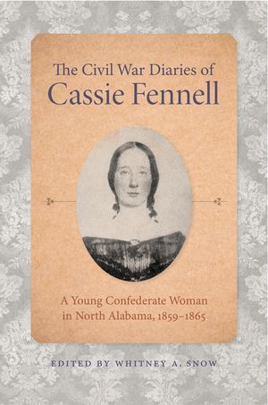 The Civil War Diaries of Cassie Fennell: A Young Confederate Woman in North Alabama, 1859-1865 image number 0