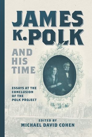 James K. Polk and His Time: Essays at the Conclusion of the Polk Project image number 0
