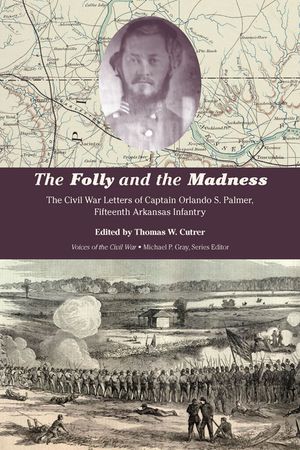 The Folly and the Madness: The Civil War Letters of Captain Orlando S. Palmer, Fifteenth Arkansas Infantry image number 0