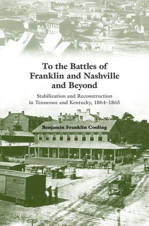 To the Battles of Franklin and Nashville and Beyond: Stabilization and Reconstruction in Tennessee and Kentucky, 1864-1865 image number 0