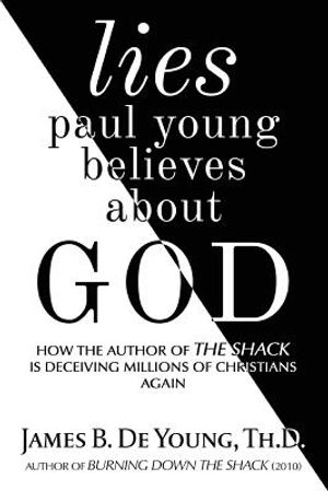 Lies Paul Young Believes about God: How the Author of the Shack Is Deceiving Millions of Christians Again image number 0