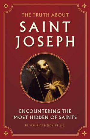 The Truth about Saint Joseph: Encountering the Most Hidden of Saints image number 0