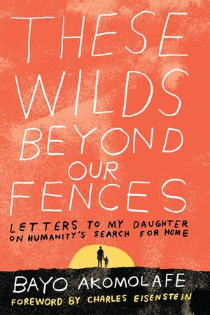 These Wilds Beyond Our Fences: Letters to My Daughter on Humanity's Search for Home image number 0
