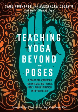 Teaching Yoga Beyond the Poses: A Practical Workbook for Integrating Themes, Ideas, and Inspiration Into Your Class image number 0