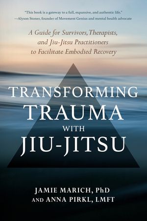 Transforming Trauma with Jiu-Jitsu: A Guide for Survivors, Therapists, and Jiu-Jitsu Practitioners to Facilitate Embodied Recovery image number 0