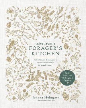 Tales from a Forager's Kitchen: The Ultimate Field Guide to Evoke Curiosity and Wonderment with More Than 80 Recipes and Foraging Tips image number 0