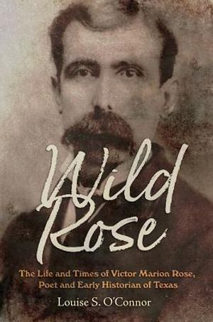 Wild Rose: The Life and Times of Victor Marion Rose, Poet and Historian of Early Texas image number 0